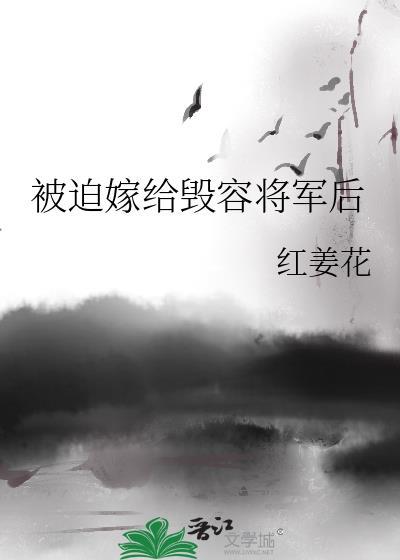 被迫嫁给毁容将军后全文免费阅读无弹窗