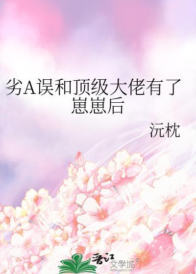 劣A误和顶级大佬有了崽崽后102