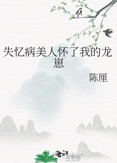失忆病美人怀了我的龙崽 陈厘 笔趣阁