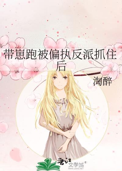 带崽跑被偏执反派抓住后作者淘醉