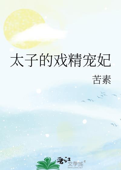 太子的戏精宠妃 作者苦素