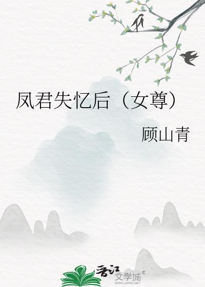 凤君失忆后女尊免费阅读