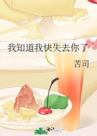 我知道我快失去你了笔趣阁