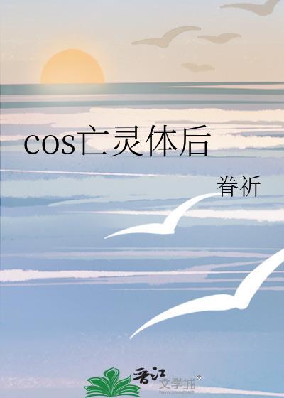 230. cos亡灵体后我遇到了本尊 文野co……