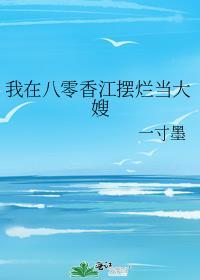 我在八零香江摆烂当大嫂一寸墨免