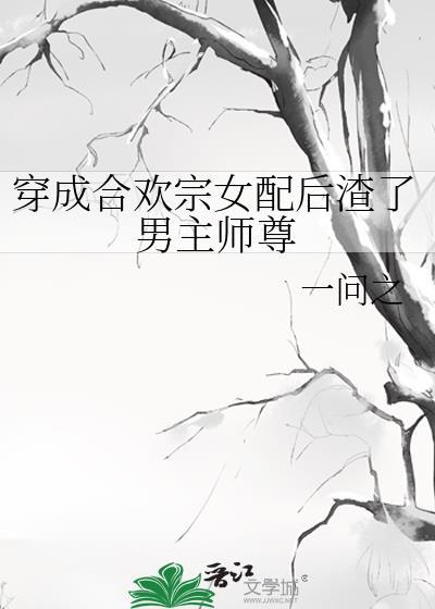穿成合欢宗女配后渣了男主师尊百度