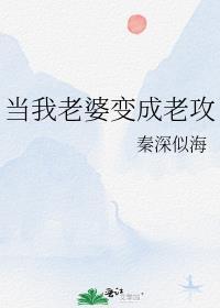 当我老婆变成老攻 秦深似海 笔趣阁