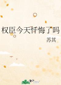 权臣今天忏悔了吗TXT