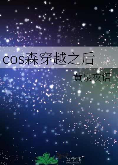 cos森穿越之后黄泉夜语免费阅读