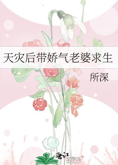 天灾后带娇气老婆求生gl晋江