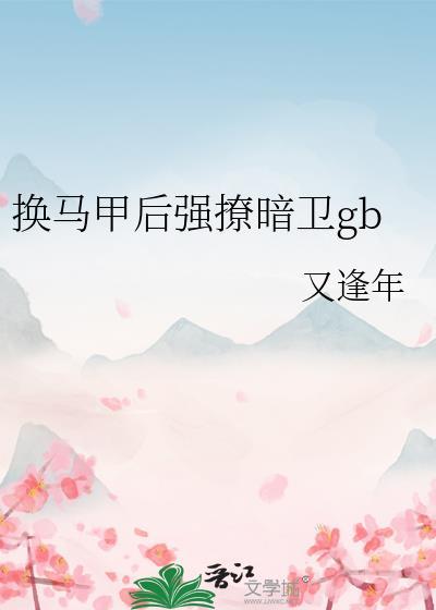 换马甲后强撩暗卫gb(又逢年)最新章节_