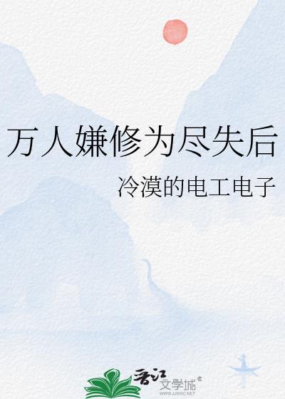 万人嫌修为尽失后TXT全文最新章