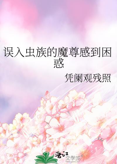 误入虫族的魔尊感到困惑免费全文