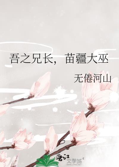 吾之兄长苗疆大巫免费阅读全文