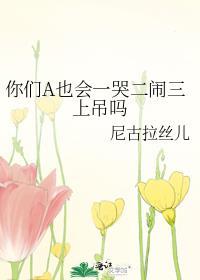 你们a也会一哭二闹三上吊吗免费阅读
