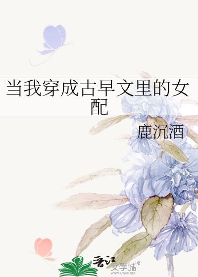 当我穿成古早文里的女配鹿沉酒免费