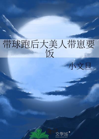 带球跑后大美人带崽要饭笔趣阁