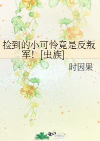 捡到的小可怜竟是反叛军虫族番外