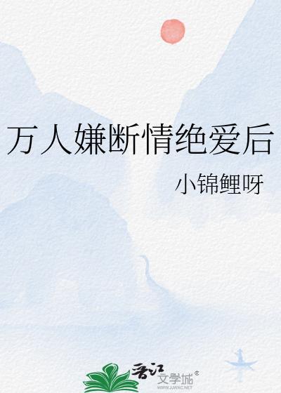 万人嫌断情绝爱后小锦鲤呀