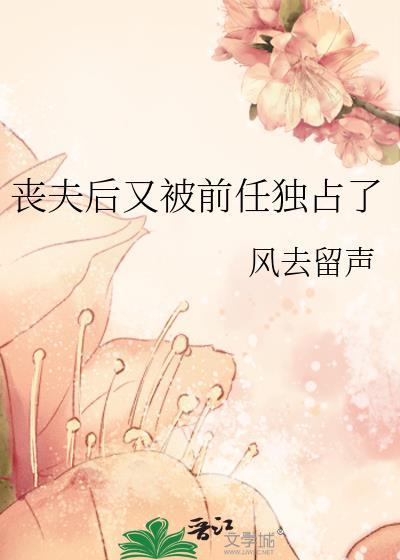 丧夫后又被前任独占了免费阅读