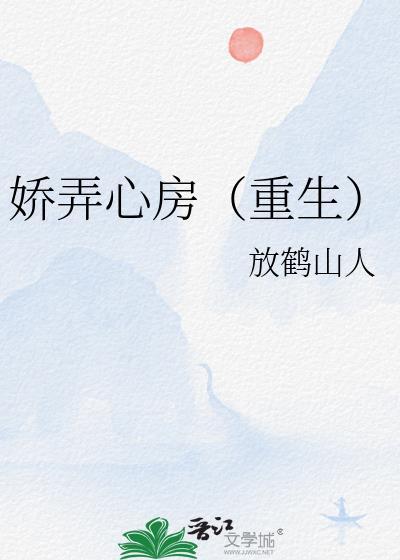 娇弄心房(重生) 放鹤山人 免费