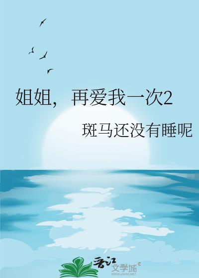 再爱我一次2gl笔趣阁斑马还没有睡呢