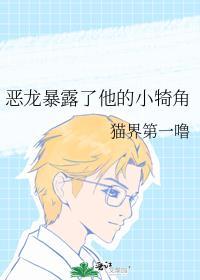 恶龙暴露了他的小犄角_作者猫界第一噜 番外