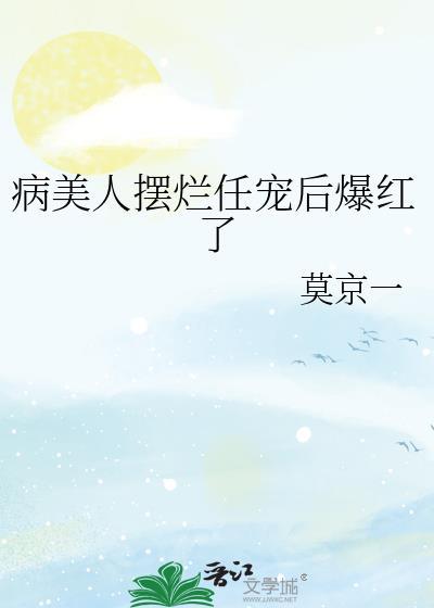 病美人摆烂任宠后爆红了免费阅读