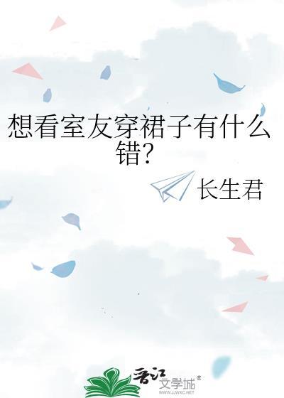 想看室友穿裙子有什么错?_长生君