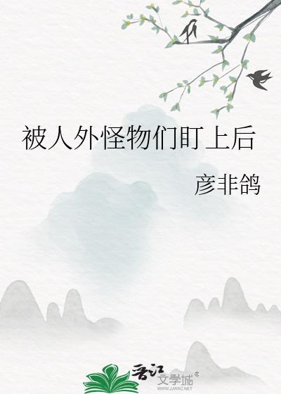 被人外怪物们盯上后作者彦非鸽