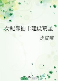 女配靠抽卡建设荒星笔趣阁