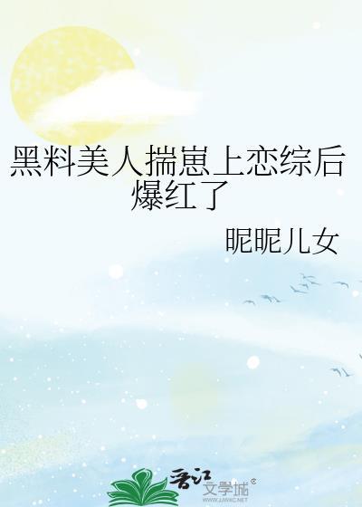黑料美人揣崽上恋综后爆红了完整版