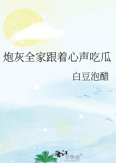 炮灰全家跟着心声吃瓜白豆免费