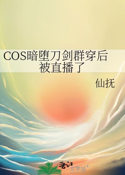 COS暗堕刀剑群穿后被直播了免费观看