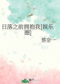 日落之前拥抱我娱乐圈蔡奈一