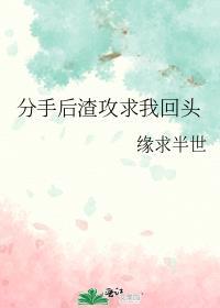 分手后渣攻更爱我了懒懒儿