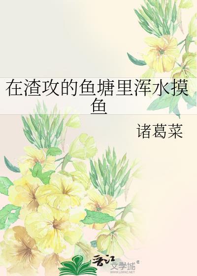 在渣攻的鱼塘里浑水摸鱼 诸葛菜