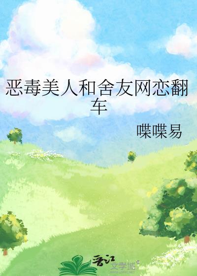 恶毒美人和舍友网恋翻车免费阅读