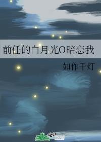 前任的白月光O暗恋我作者如作千灯