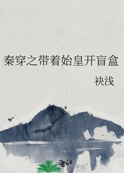 秦穿之带着始皇开盲盒TXT
