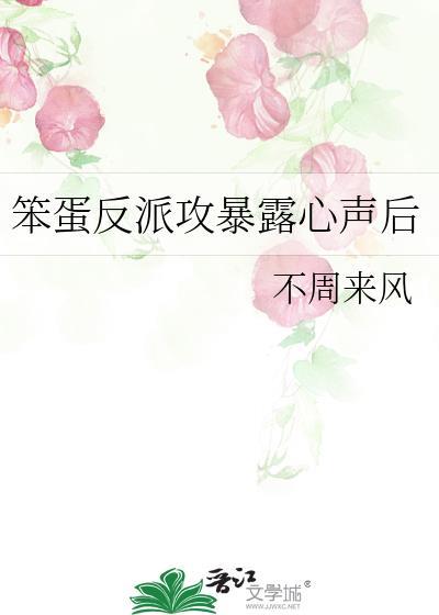 笨蛋反派攻暴露心声后作者不周来风