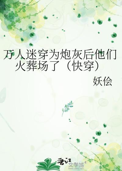 万人迷穿为炮灰后他们火葬场了(快穿)txt