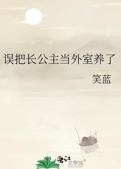 误把长公主当外室养了免费