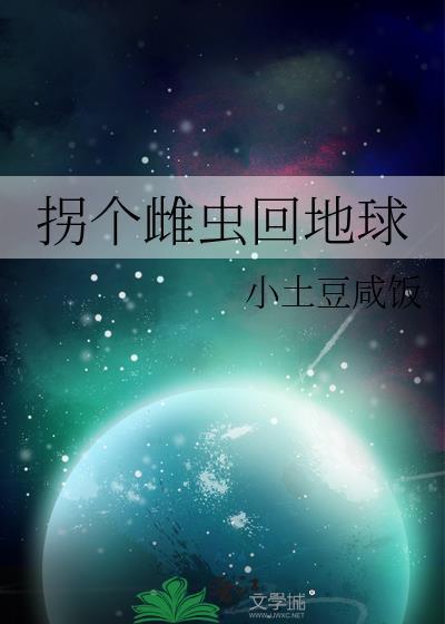 拐个雌虫回地球 小土豆咸饭 免费