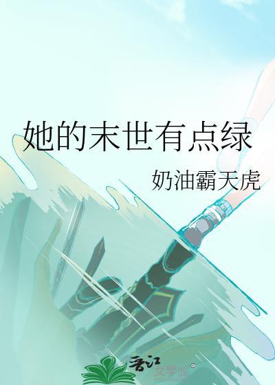 她的末世有点绿作者奶油霸天虎