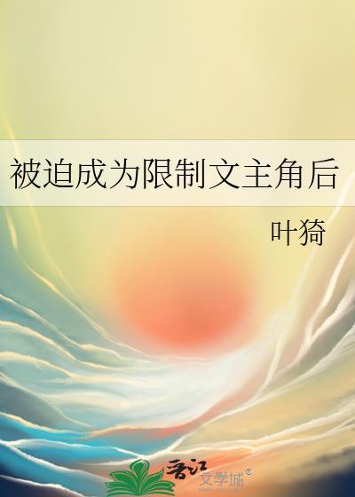 被迫成为限制文主角后无防盗