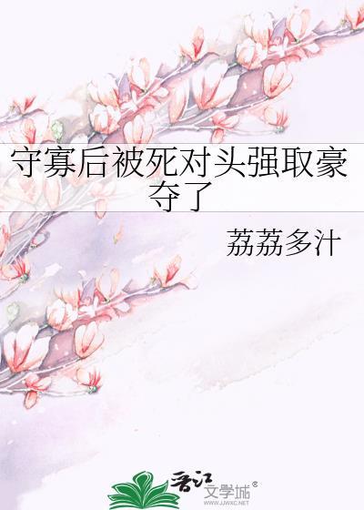 守寡后被死对头强取豪夺了全文阅读