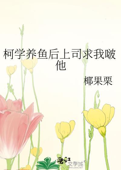 柯学养鱼后上司求我大结局