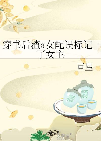 穿书后渣a女配误标记了女主笔趣阁