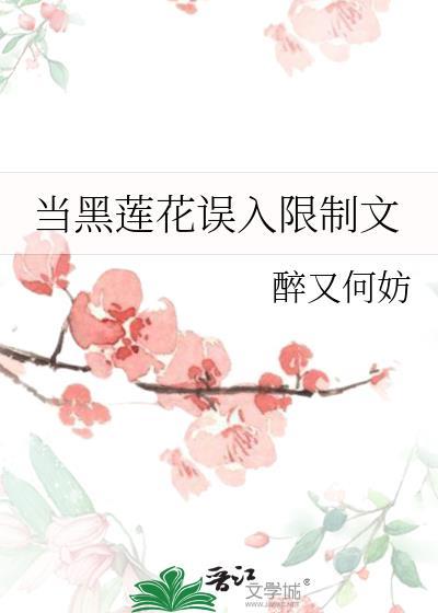当黑莲花误入限制文笔趣阁